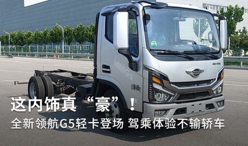 全新領(lǐng)航G5輕卡登場(chǎng) 內(nèi)飾豪奢，駕乘體驗(yàn)不輸轎車，定義道路機(jī)動(dòng)車輛生產(chǎn)新標(biāo)桿